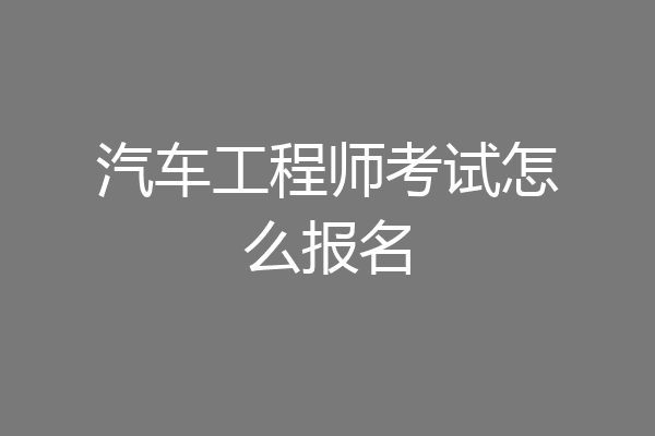 汽车工程师考试怎么报名
