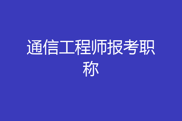 通信工程师报考职称