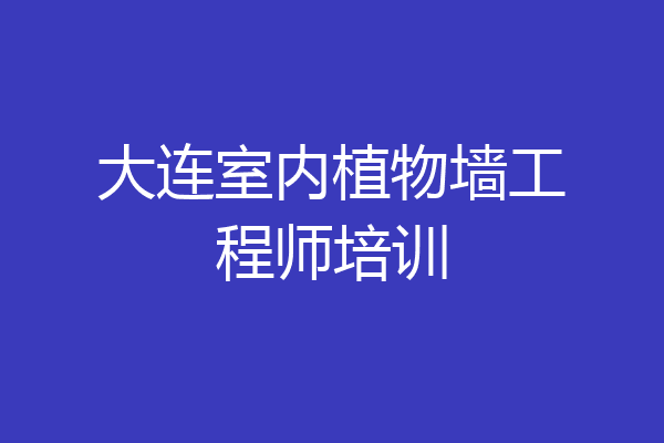 大连室内植物墙工程师培训