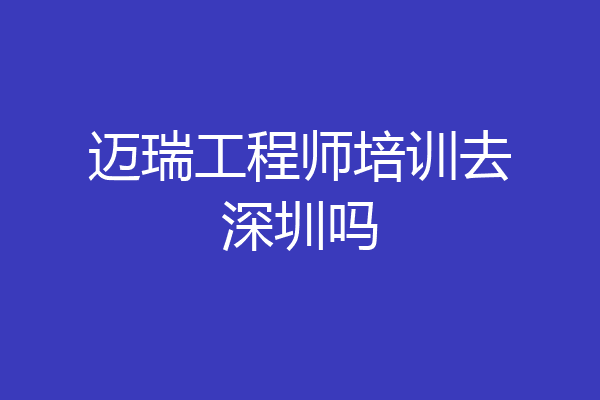 迈瑞工程师培训去深圳吗