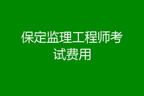 保定监理工程师考试费用