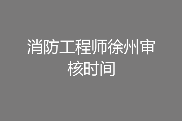 消防工程师徐州审核时间