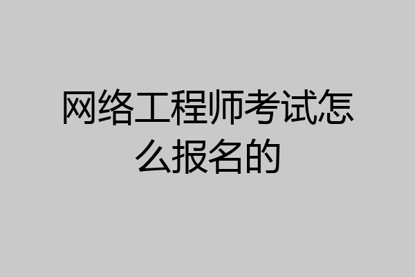 网络工程师考试怎么报名的