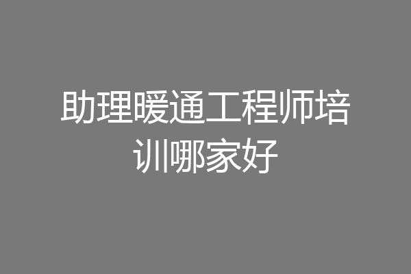 助理暖通工程师培训哪家好