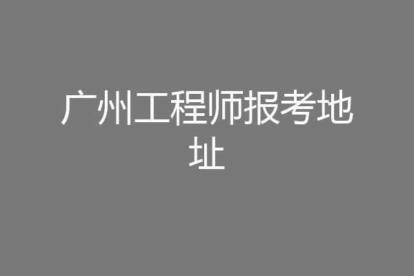 广州工程师报考地址