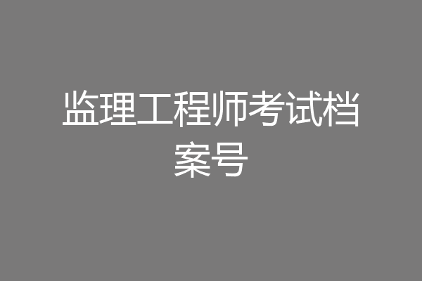 监理工程师考试档案号