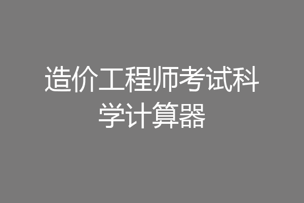 造价工程师考试科学计算器