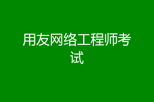 用友网络工程师考试
