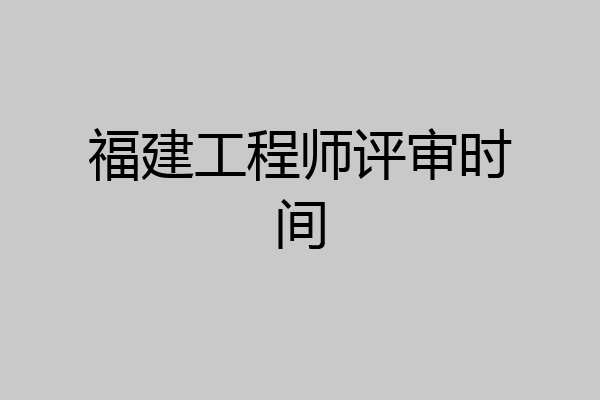 福建工程师评审时间