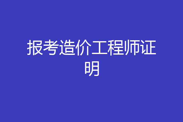 报考造价工程师证明