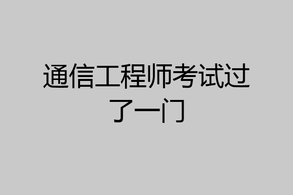 通信工程师考试过了一门