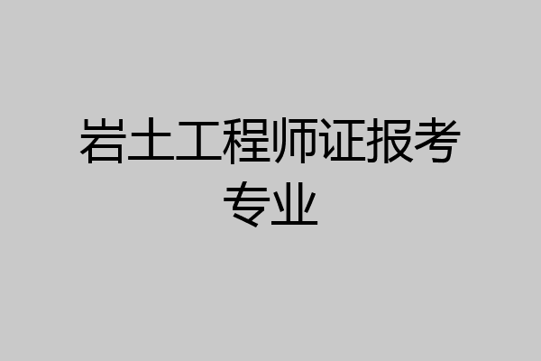 岩土工程师证报考专业