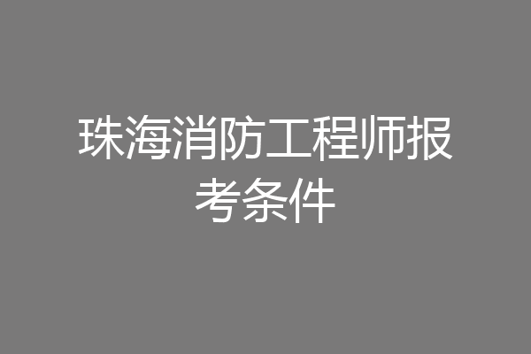 珠海消防工程师报考条件