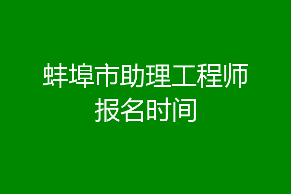 蚌埠市助理工程师报名时间
