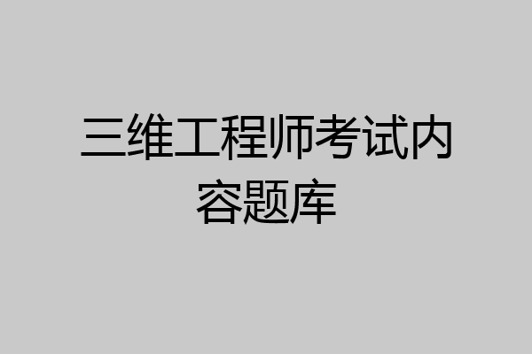 三维工程师考试内容题库