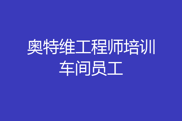 奥特维工程师培训车间员工