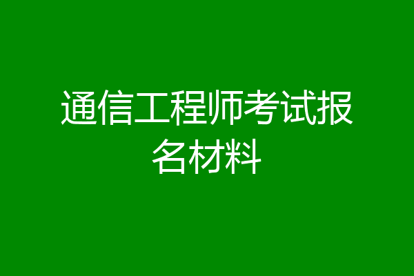 通信工程师考试报名材料