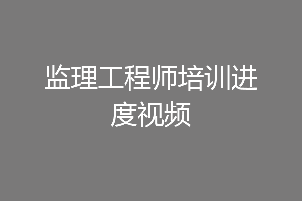 监理工程师培训进度视频