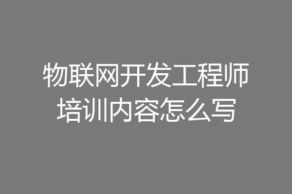 物联网开发工程师培训内容怎么写