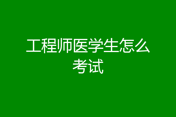 工程师医学生怎么考试