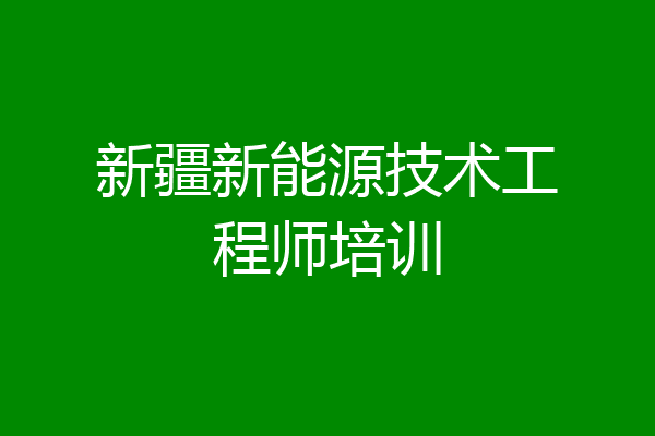 新疆新能源技术工程师培训