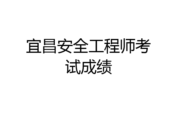 宜昌安全工程师考试成绩