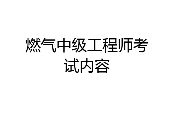 燃气中级工程师考试内容