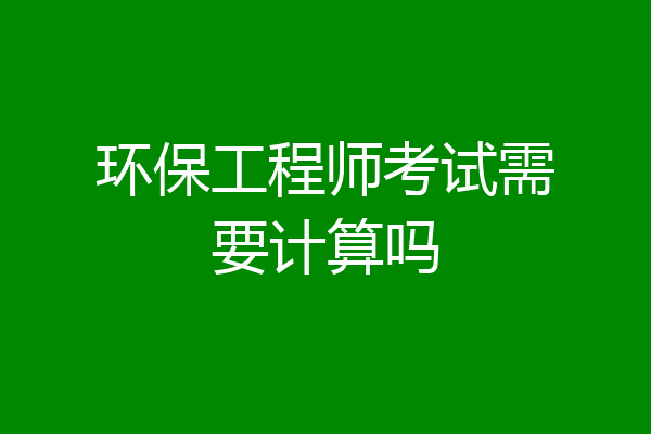 环保工程师考试需要计算吗