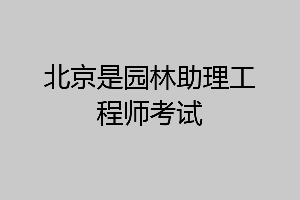 北京是园林助理工程师考试