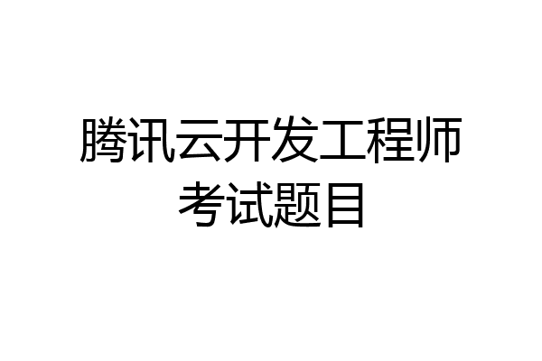腾讯云开发工程师考试题目