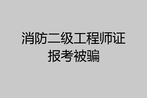 消防二级工程师证报考被骗