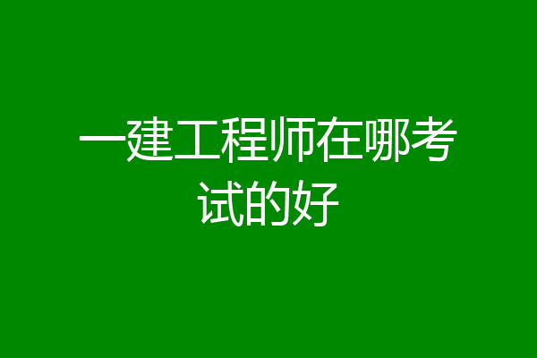 一建工程师在哪考试的好