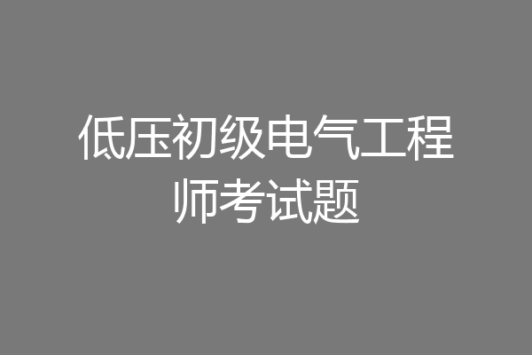 低压初级电气工程师考试题