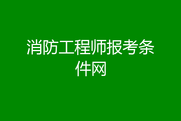 消防工程师报考条件网
