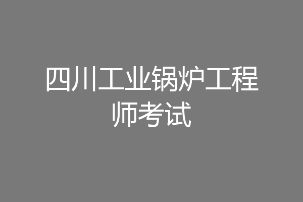 四川工业锅炉工程师考试