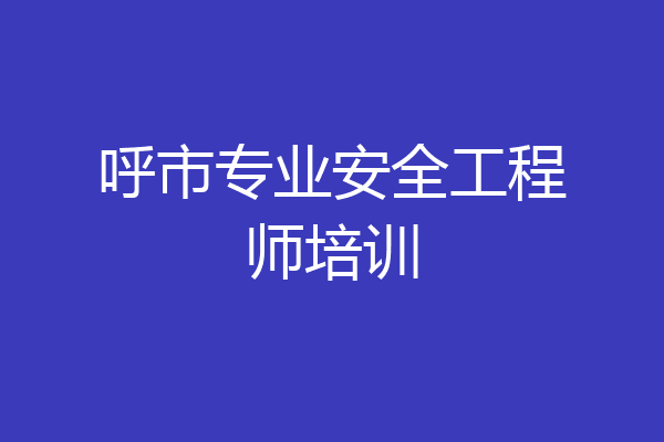 呼市专业安全工程师培训