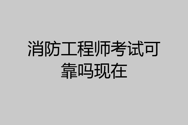 消防工程师考试可靠吗现在