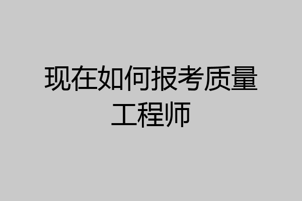 现在如何报考质量工程师