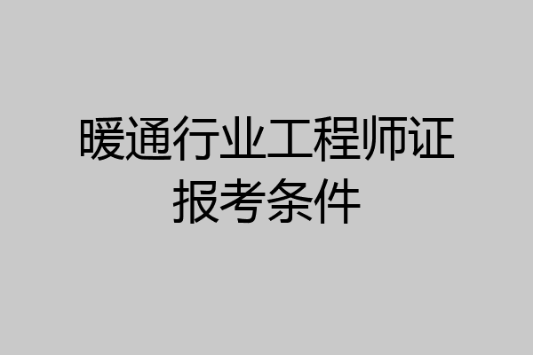 暖通行业工程师证报考条件