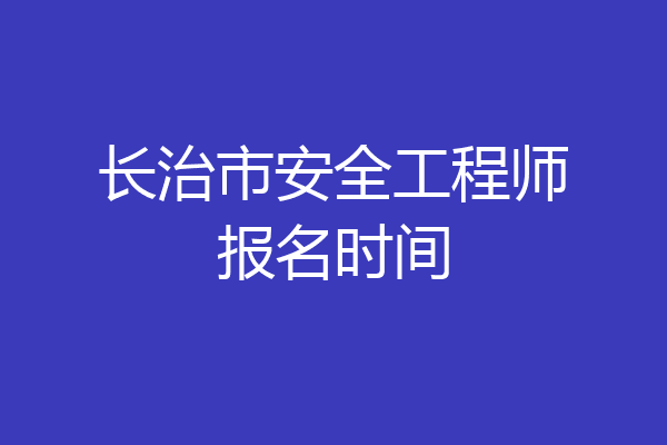 长治市安全工程师报名时间