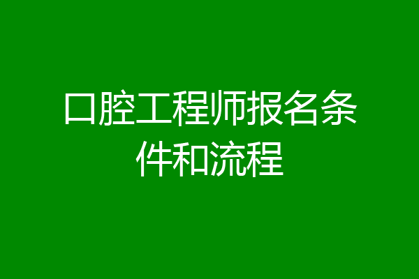 口腔工程师报名条件和流程