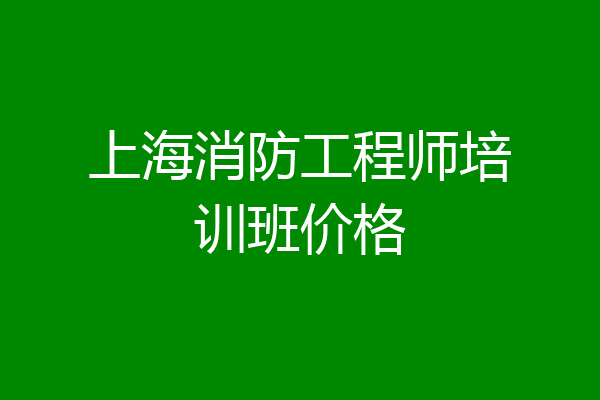 上海消防工程师培训班价格