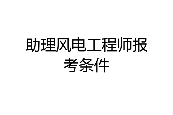 助理风电工程师报考条件