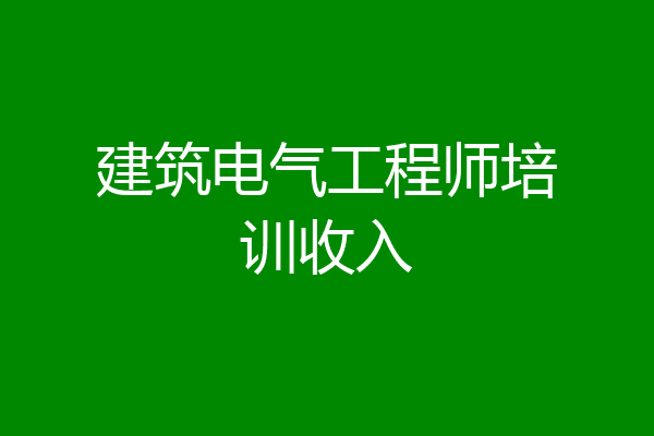 建筑电气工程师培训收入