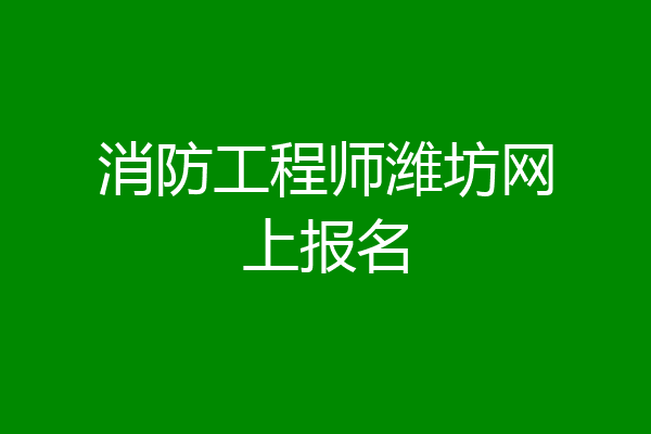 消防工程师潍坊网上报名