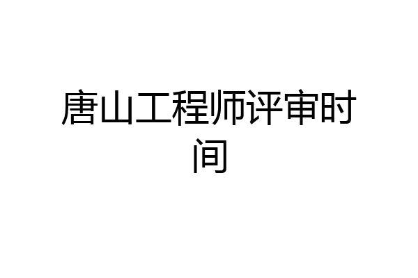 唐山工程师评审时间