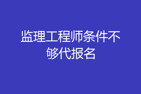 监理工程师条件不够代报名