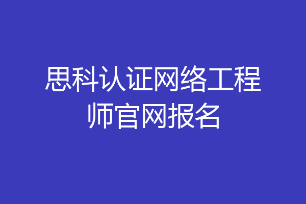 思科认证网络工程师官网报名