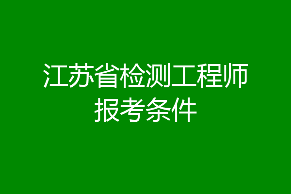 江苏省检测工程师报考条件