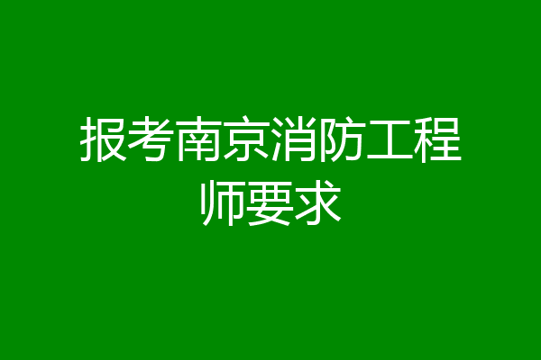 报考南京消防工程师要求